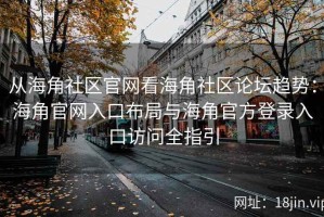 从海角社区官网看海角社区论坛趋势：海角官网入口布局与海角官方登录入口访问全指引