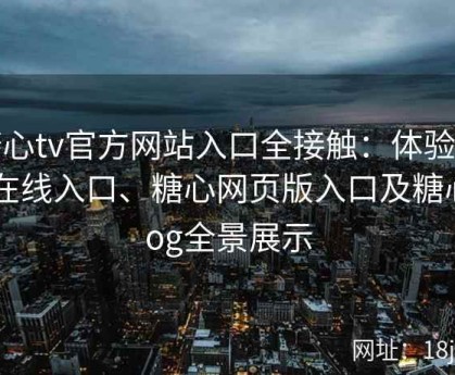 糖心tv官方网站入口全接触：体验糖心在线入口、糖心网页版入口及糖心vlog全景展示