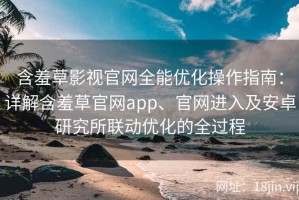 含羞草影视官网全能优化操作指南：详解含羞草官网app、官网进入及安卓研究所联动优化的全过程