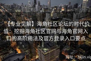 【专业见解】海角社区论坛的时代价值：挖掘海角社区官网与海角官网入口的高阶用法及官方登录入口要点