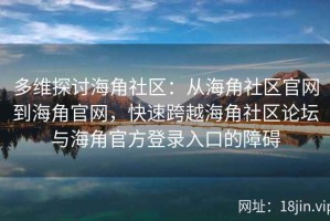 多维探讨海角社区：从海角社区官网到海角官网，快速跨越海角社区论坛与海角官方登录入口的障碍
