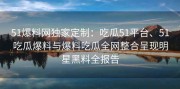 51爆料网独家定制：吃瓜51平台、51吃瓜爆料与爆料吃瓜全网整合呈现明星黑料全报告