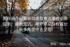 黑料网今日最新动态及焦点事件全景监测：最新资讯、用户评论及权威分析多角度综合呈现