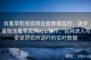 含羞草影视官网全能数据监控：逐步呈现含羞草官网app操作、官网进入与安卓研究所运行的实时数据