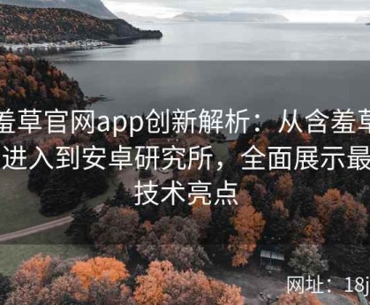 含羞草官网app创新解析：从含羞草官网进入到安卓研究所，全面展示最新技术亮点