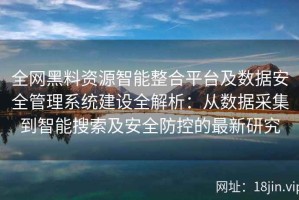 全网黑料资源智能整合平台及数据安全管理系统建设全解析：从数据采集到智能搜索及安全防控的最新研究