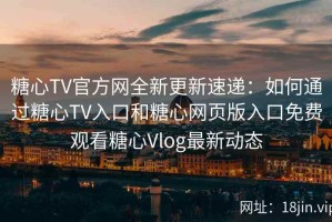 糖心TV官方网全新更新速递：如何通过糖心TV入口和糖心网页版入口免费观看糖心Vlog最新动态