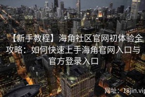 【新手教程】海角社区官网初体验全攻略：如何快速上手海角官网入口与官方登录入口