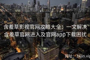 含羞草影视官网攻略大全：一文解决含羞草官网进入及官网app下载困扰