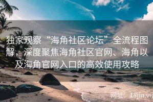独家观察“海角社区论坛”全流程图解，深度聚焦海角社区官网、海角以及海角官网入口的高效使用攻略