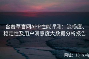 含羞草官网APP性能评测：流畅度、稳定性及用户满意度大数据分析报告