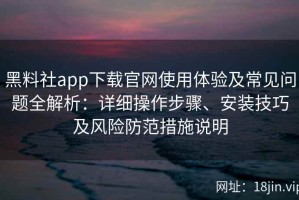 黑料社app下载官网使用体验及常见问题全解析：详细操作步骤、安装技巧及风险防范措施说明