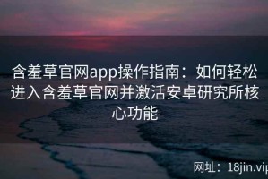 含羞草官网app操作指南：如何轻松进入含羞草官网并激活安卓研究所核心功能