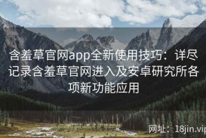 含羞草官网app全新使用技巧：详尽记录含羞草官网进入及安卓研究所各项新功能应用