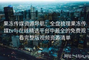 果冻传媒资源导航：全盘梳理果冻传媒tv与在线精选平台中最全的免费观看完整版视频资源清单