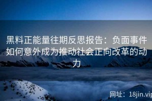 黑料正能量往期反思报告：负面事件如何意外成为推动社会正向改革的动力