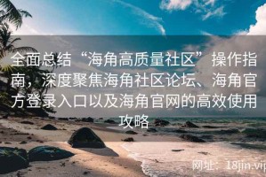 全面总结“海角高质量社区”操作指南，深度聚焦海角社区论坛、海角官方登录入口以及海角官网的高效使用攻略