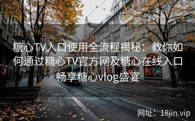 糖心TV入口使用全流程揭秘:教你如何通过糖心TV官方网及糖心在线入口畅享糖心vlog盛宴 糖心TV入口使用全流程揭秘:教你如何通过糖心TV官方网及糖心在线入口畅享糖心vlog盛宴