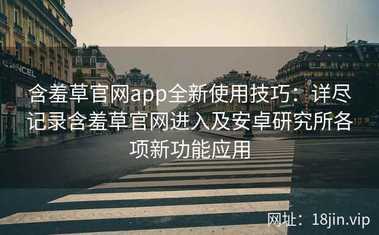 含羞草官网app全新使用技巧：详尽记录含羞草官网进入及安卓研究所各项新功能应用