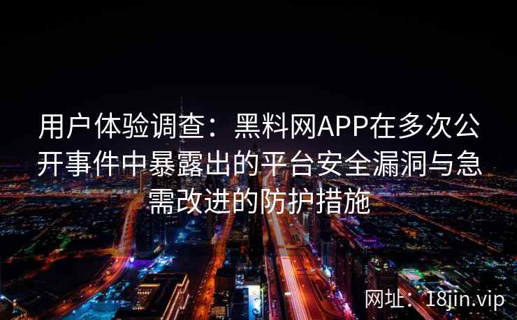 用户体验调查:黑料网APP在多次公开事件中暴露出的平台安全漏洞与急需改进的防护措施 用户体验调查:黑料网APP在多次公开事件中暴露出的平台安全漏洞与急需改进的防护措施