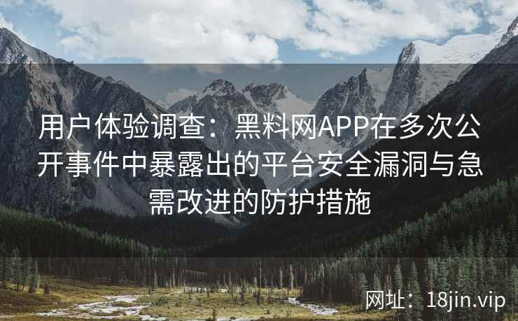 用户体验调查:黑料网APP在多次公开事件中暴露出的平台安全漏洞与急需改进的防护措施 用户体验调查:黑料网APP在多次公开事件中暴露出的平台安全漏洞与急需改进的防护措施