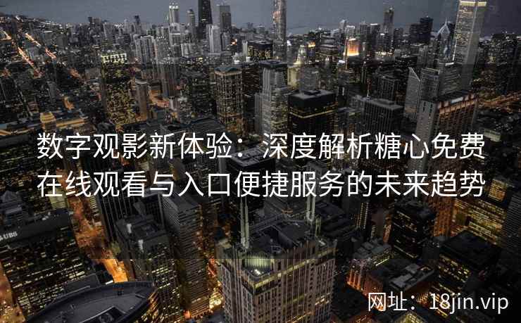 数字观影新体验：深度解析糖心免费在线观看与入口便捷服务的未来趋势