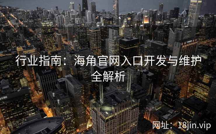 行业指南：海角官网入口开发与维护全解析