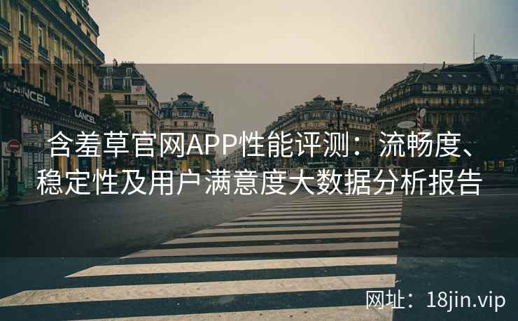 含羞草官网APP性能评测:流畅度、稳定性及用户满意度大数据分析报告 含羞草官网APP性能评测:流畅度、稳定性及用户满意度大数据分析报告