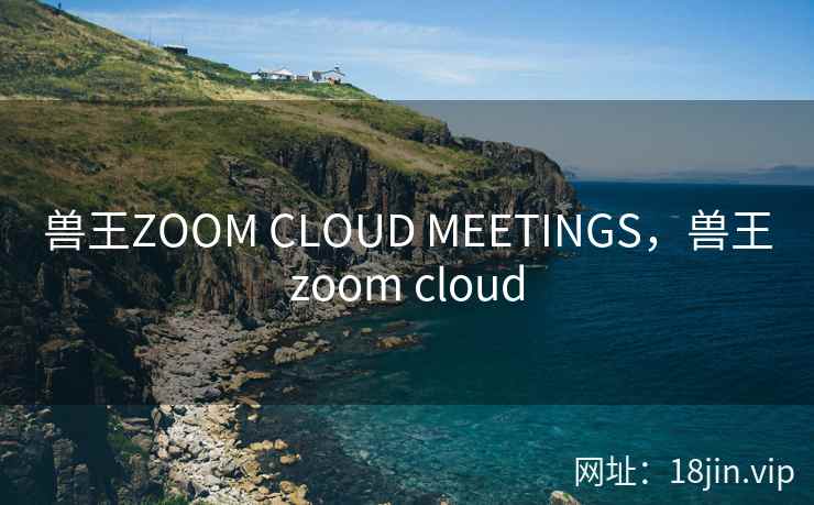 兽王ZOOM CLOUD MEETINGS,兽王zoom cloud 兽王ZOOM CLOUD MEETINGS,兽王zoom cloud