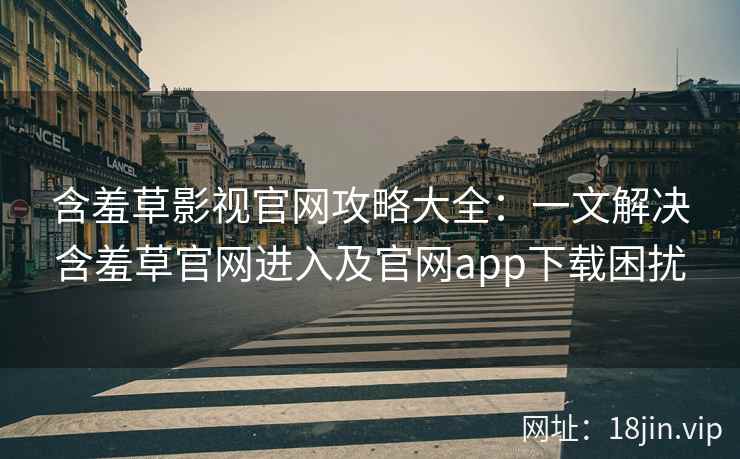 含羞草影视官网攻略大全：一文解决含羞草官网进入及官网app下载困扰