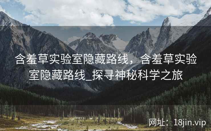含羞草实验室隐藏路线,含羞草实验室隐藏路线_探寻神秘科学之旅 含羞草实验室隐藏路线,含羞草实验室隐藏路线_探寻神秘科学之旅