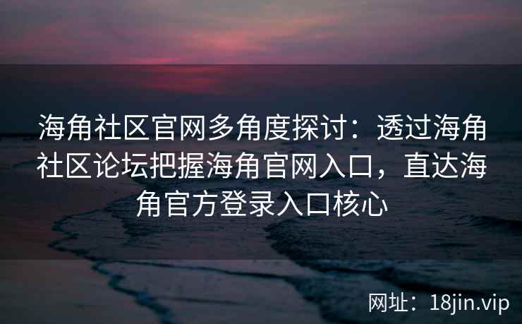 海角社区官网多角度探讨:透过海角社区论坛把握海角官网入口,直达海角官方登录入口核心 海角社区官网多角度探讨:透过海角社区论坛把握海角官网入口,直达海角官方登录入口核心