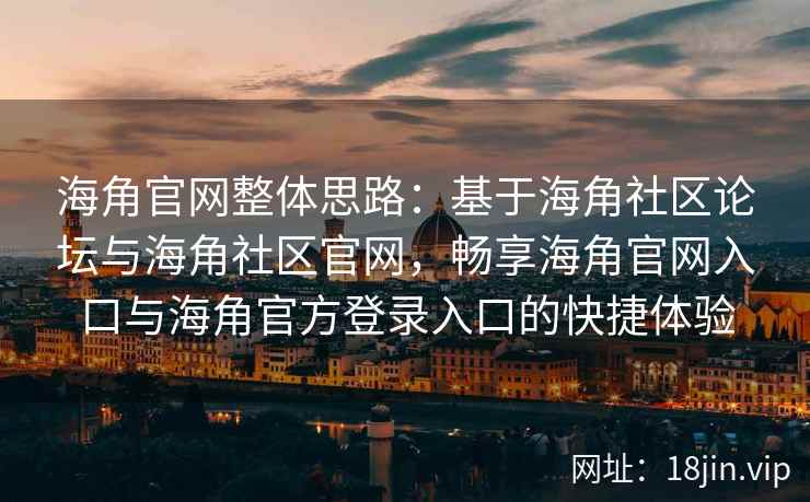 海角官网整体思路:基于海角社区论坛与海角社区官网,畅享海角官网入口与海角官方登录入口的快捷体验 海角官网整体思路:基于海角社区论坛与海角社区官网,畅享海角官网入口与海角官方登录入口的快捷体验