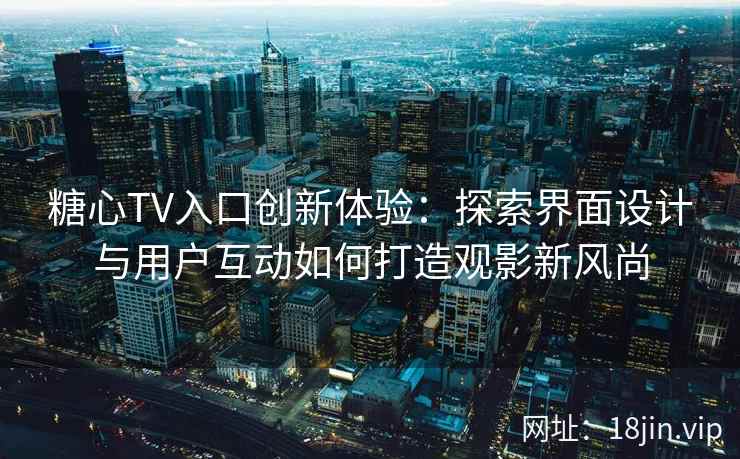 糖心TV入口创新体验:探索界面设计与用户互动如何打造观影新风尚 糖心TV入口创新体验:探索界面设计与用户互动如何打造观影新风尚